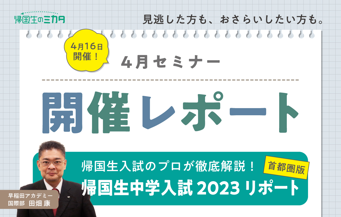 4月セミナー開催レポート】帰国生入試のプロが徹底解説！首都圏版 帰国生中学入試 2023 リポート - 帰国生のミカタ